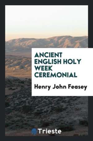 Ancient English Holy Week Ceremonial de Henry John Feasey