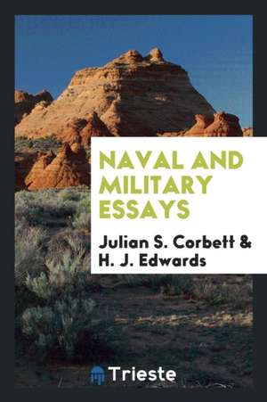 Naval and Military Essays; Being Papers Read in the Naval and Military Section at the International Congress of Historical Studies, 1913 de Julian S. Corbett