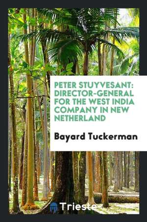 Peter Stuyvesant: Director-General for the West India Company in New Netherland de Bayard Tuckerman