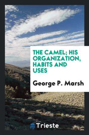 The Camel; His Organization, Habits and Uses de G. P. Marsh