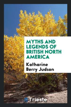 Myths and Legends of British North America de Katharine Berry Judson