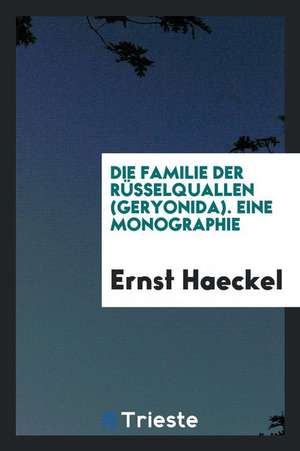 Die Familie Der Rüsselquallen (Geryonida). Eine Monographie de Ernst Haeckel