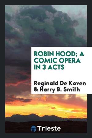 Robin Hood; A Comic Opera in 3 Acts de Reginald De Koven