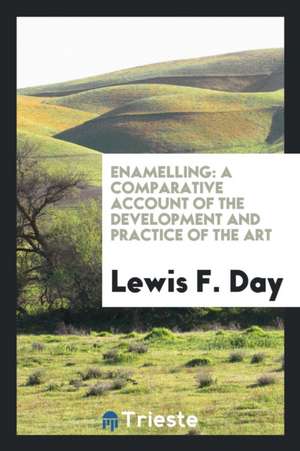 Enamelling, a Comparative Account of the Development and Practice of the Art de Lewis Foreman Day