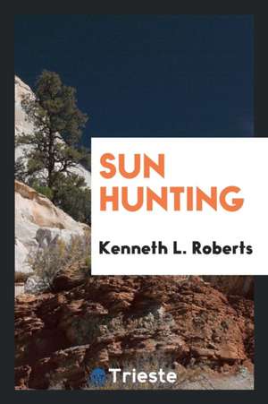 Sun Hunting; Adventures and Observations Among the Native and Migratory Tribes of Florida, Including the Stoical Time-Killers of Palm Beach, the Gentl de Kenneth L. Roberts