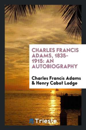 Charles Francis Adams, 1835-1915: An Autobiography: With a Memorial Address Delivered November 17, 1915, by Henry Cabot Lodge de Charles Francis Adams