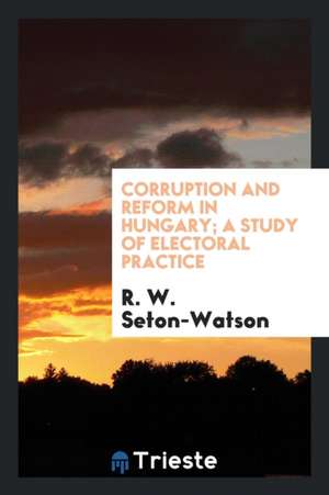 Corruption and Reform in Hungary; A Study of Electoral Practice de R. W. Seton-Watson