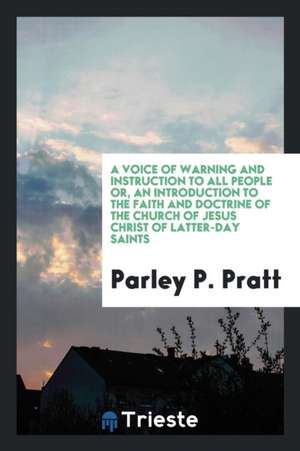 A Voice of Warning and Instruction to All People Or, an Introduction to the Faith and Doctrine of the Church of Jesus Christ of Latter-Day Saints de Parley P. Pratt