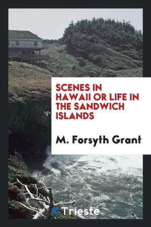 Scenes in Hawaii or Life in the Sandwich Islands de M. Forsyth Grant