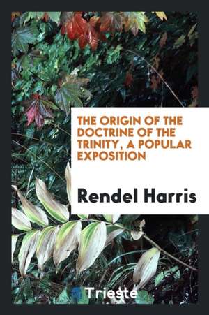 The Origin of the Doctrine of the Trinity, a Popular Exposition de J. Rendel Harris