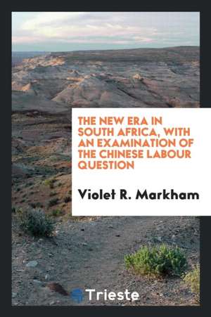 The New Era in South Africa, with an Examination of the Chinese Labour Question de Violet R. Markham