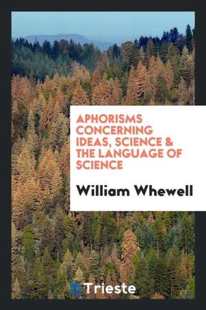 Aphorisms Concerning Ideas, Science & the Language of Science de William Whewell