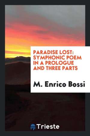 Paradise Lost: Symphonic Poem in a Prologue and Three Parts, for Solo Voices ... de M. Enrico Bossi