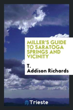 Miller's Guide to Saratoga Springs and Vicinity de T. Addison Richards