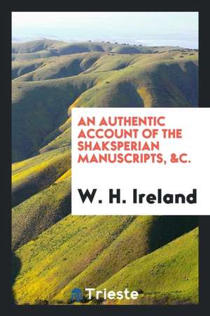 An Authentic Account of the Shaksperian Manuscripts, &c de W. H. Ireland