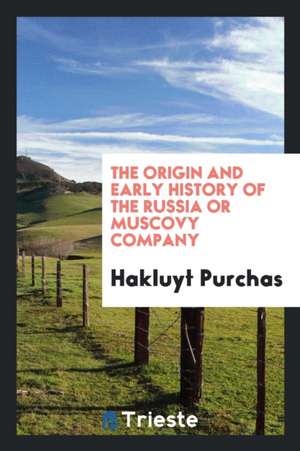 The Origin and Early History of the Russia or Muscovy Company, Taken from ... de Hakluyt Purchas