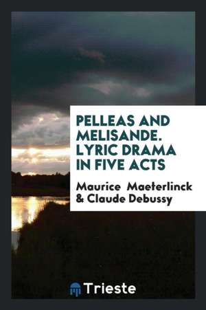 Pelleas and Melisande. Lyric Drama in Five Acts de Maurice Maeterlinck