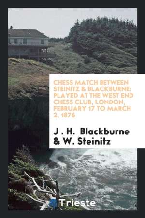 Chess Match Between Steinitz & Blackburne: Played at the West End Chess Club, London, February ... de J. H. Blackburne