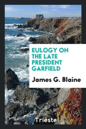 Eulogy on the Late President Garfield de James G. Blaine