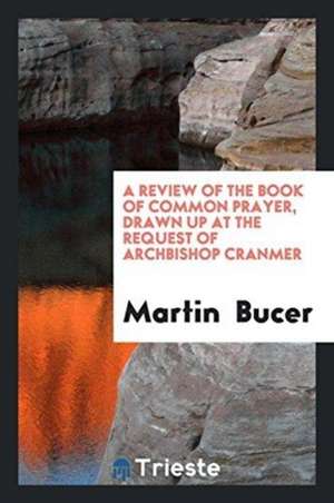 A Review of the Book of Common Prayer, Drawn Up ... by Martin Bucer ... Briefly Analyzed and ... de Martin Bucer