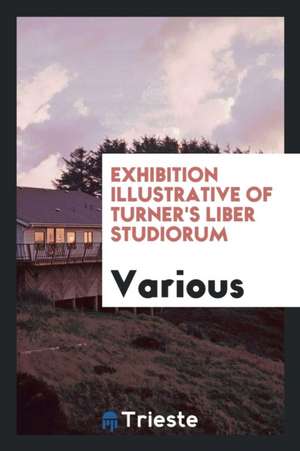 Exhibition Illustrative of Turner's Liber Studiorum: Containing Choice ... de Burlington Fine Arts Club