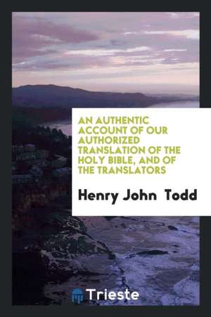 An Authentic Account of Our Authorized Translation of the Holy Bible and of the Translators de H. J. Todd