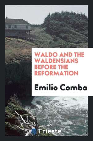 Waldo and the Waldensians Before the Reformation de Emilio Comba