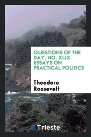 Essays on Practical Politics de Theodore Roosevelt