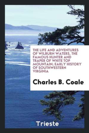 The Life and Adventures of Wilburn Waters, the Famous Hunter and Traper of White Top Mountain; de Charles B. Coale