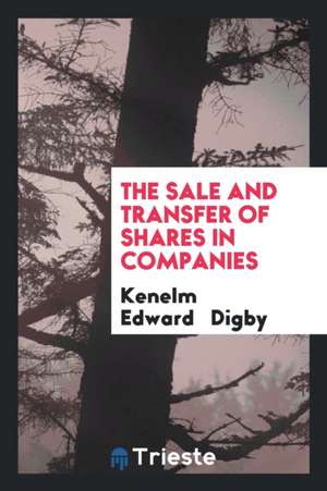 The Sale and Transfer of Shares in Companies: With Special Reference to the Effect of the ... de Kenelm Edward Digby