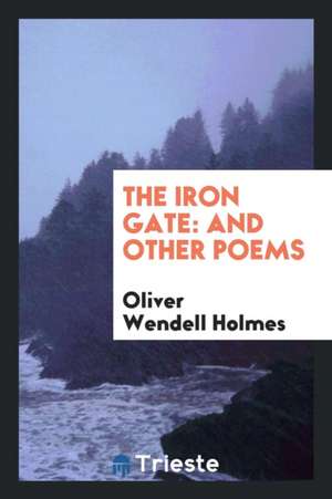 The Iron Gate: And Other Poems de Oliver Wendell Holmes