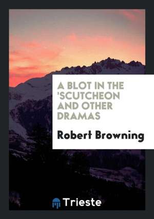 A Blot in the 'scutcheon and Other Dramas de Robert Browning