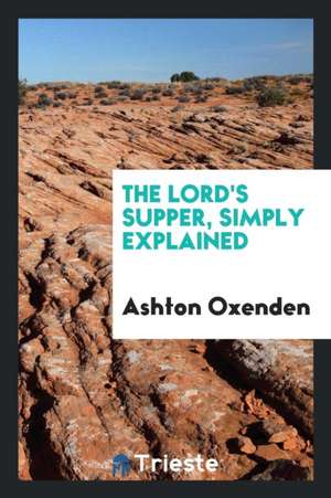 The Lord's Supper, Simply Explained de Ashton Oxenden