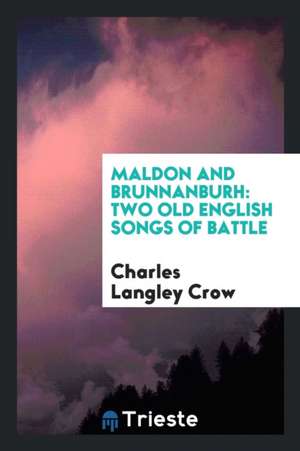 Maldon and Brunnanburh: Two Old English Songs of Battle de Charles Langley Crow