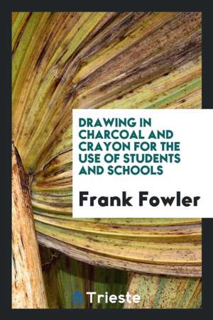 Drawings in Charcoal and Crayon for the Use of Students and Schools de Frank Fowler