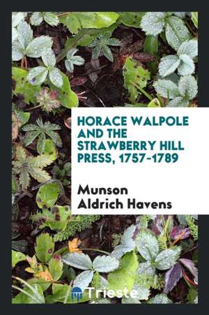 Horace Walpole and the Strawberry Hill Press, 1757-1789 de Munson Aldrich Havens