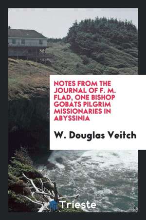 Notes from the Journal of F. [really J.] M. Flad, Ed., with a Brief Sketch of the Abyssinian ... de W. Douglas Veitch