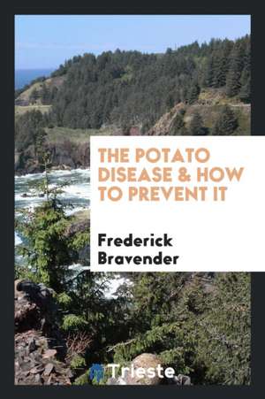 The Potato Disease & How to Prevent It de Frederick Bravender