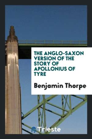 The Anglo-Saxon Version of the Story of Apollonius of Tyre de Benjamin Thorpe