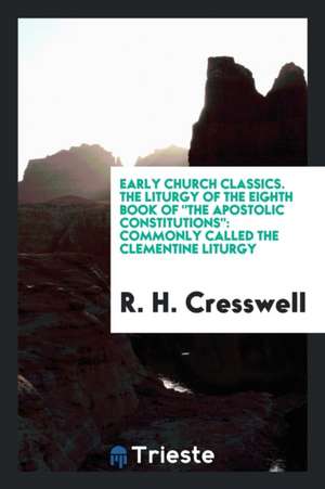 The Liturgy of the Eighth Book of the Apostolic Constitutions: Commonly Called the Clementine ... de R. H. Cresswell