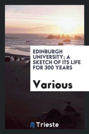 Edinburgh University; A Sketch of Its Life for 300 Years de Various