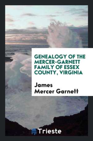 Genealogy of the Mercer-Garnett Family of Essex County, Virginia: Supposed ... de James Mercer Garnett