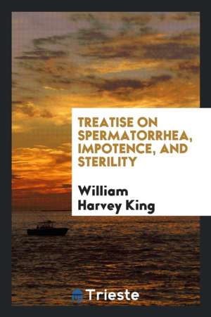 Treatise on Spermatorrhea, Impotence, and Sterility de William Harvey King