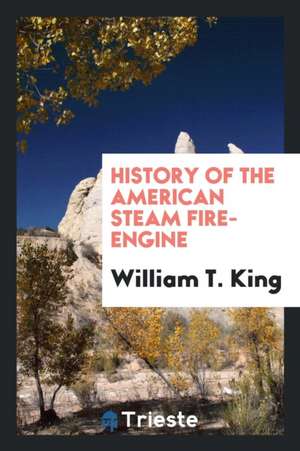 History of the American Steam Fire-Engine de William T. King