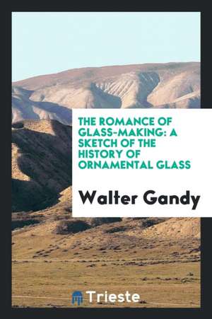 The Romance of Glass-Making de Walter Gandy