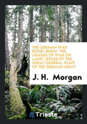 The German War Book: Being the Usages of War on Land de J. H. Morgan