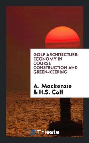 Golf Architecture: Economy in Course Construction and Green-Keeping de A. Mackenzie