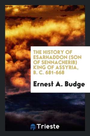 The History of Esarhaddon (Son of Sennacherib) King of Assyria, B. C. 681 ... de Ernest A. Budge