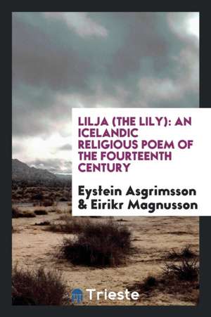 Lilja (the Lily) an Icelandic Religious Poem of the Fourteenth Century: An ... de Eystein Asgrimsson