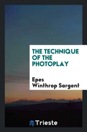 The Technique of the Photoplay de Epes Winthrop Sargent